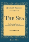 Image for The Sea: Its Stirring Story of Adventure, Peril, and Heroism (Classic Reprint)