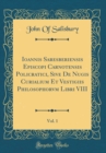 Image for Ioannis Saresberiensis Episcopi Carnotensis Policratici, Sive De Nugis Curialium Et Vestigiis Philosophorvm Libri VIII, Vol. 1 (Classic Reprint)
