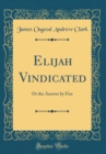 Image for Elijah Vindicated: Or the Answer by Fire (Classic Reprint)