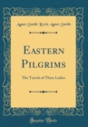 Image for Eastern Pilgrims: The Travels of Three Ladies (Classic Reprint)