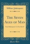Image for The Seven Ages of Man: From Shakespeare&#39;s &quot;as You Like It&quot; (Classic Reprint)