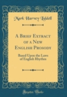 Image for A Brief Extract of a New English Prosody: Based Upon the Laws of English Rhythm (Classic Reprint)