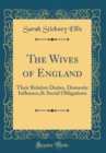 Image for The Wives of England: Their Relative Duties, Domestic Influence,&amp; Social Obligations (Classic Reprint)