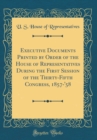Image for Executive Documents Printed by Order of the House of Representatives During the First Session of the Thirty-Fifth Congress, 1857-&#39;58 (Classic Reprint)