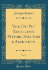Image for Vite De&#39; Piu&#39; Eccellenti Pittori, Scultori e Architetti, Vol. 5 (Classic Reprint)