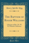 Image for The Baptism of Roger Williams: A Review of Rev. Dr. W. H, Whitsitt&#39;s Inference (Classic Reprint)