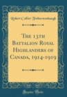 Image for The 13th Battalion Royal Highlanders of Canada, 1914-1919 (Classic Reprint)