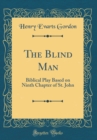 Image for The Blind Man: Biblical Play Based on Ninth Chapter of St. John (Classic Reprint)