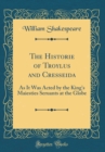 Image for The Historie of Troylus and Cresseida: As It Was Acted by the King&#39;s Maiesties Seruants at the Globe (Classic Reprint)