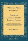 Image for Abraham Lincoln and the London Punch: Cartoons, Comments and Poems, Published in the London Charivari, During the American Civil War (1861-1865) (Classic Reprint)