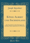 Image for Konig Albert und Sachsenland: Eine Festschrift zum 70. Geburtstage und 25jahrigen Regierungsjubilaum des Monarchen (Classic Reprint)