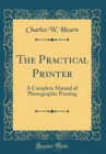 Image for The Practical Printer: A Complete Manual of Photographic Printing (Classic Reprint)
