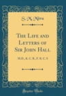 Image for The Life and Letters of Sir John Hall: M.D., K. C. B., F. R. C. S (Classic Reprint)