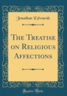 Image for The Treatise on Religious Affections (Classic Reprint)
