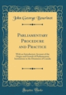 Image for Parliamentary Procedure and Practice: With an Introductory Account of the Origin and Growth of Parliamentary Institutions in the Dominion of Canada (Classic Reprint)