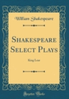 Image for Shakespeare Select Plays: King Lear (Classic Reprint)