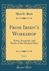 Image for From Ibsens Workshop, Vol. 2: Notes, Scenarios, and Drafts of the Modern Plays (Classic Reprint)