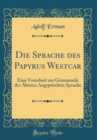 Image for Die Sprache des Papyrus Westcar: Eine Vorarbeit zur Grammatik der Alteren Aegyptischen Sprache (Classic Reprint)