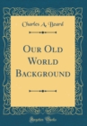 Image for Our Old World Background (Classic Reprint)