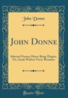 Image for John Donne: Selected Poems; Henry King; Elegies, Etc, Izaak Walton Verse-Remains (Classic Reprint)