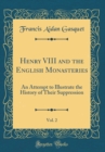 Image for Henry VIII and the English Monasteries, Vol. 2: An Attempt to Illustrate the History of Their Suppression (Classic Reprint)