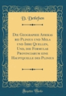 Image for Die Geographie Afrikas bei Plinius und Mela und Ihre Quellen, Und, die Formulae Provinciarum eine Hauptquelle des Plinius (Classic Reprint)