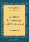 Image for A Short Historical Latin Grammar (Classic Reprint)