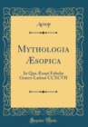 Image for Mythologia Æsopica: In Qua Æsopi Fabulæ Græco-Latinæ CCXCVII (Classic Reprint)