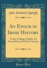 Image for An Epoch in Irish History: Trinity College, Dublin, Its Foundation and Early Fortunes (Classic Reprint)