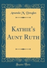 Image for Kathie&#39;s Aunt Ruth (Classic Reprint)