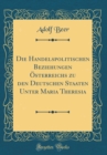 Image for Die Handelspolitischen Beziehungen Osterreichs zu den Deutschen Staaten Unter Maria Theresia (Classic Reprint)