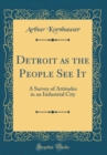Image for Detroit as the People See It: A Survey of Attitudes in an Industrial City (Classic Reprint)