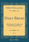 Image for Daily Bread, Vol. 1: The House of Candles and Other Dramatic Poems (Classic Reprint)