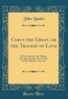 Image for Cyrus the Great, or the Tragedy of Love: As It Is Acted at the Theatre in Little-Lincoln&#39;s-Inn-Fields, by His Majesty&#39;s Servants (Classic Reprint)