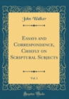Image for Essays and Correspondence, Chiefly on Scriptural Subjects, Vol. 1 (Classic Reprint)