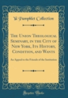 Image for The Union Theological Seminary, in the City of New York, Its History, Condition, and Wants: An Appeal to the Friends of the Institution (Classic Reprint)