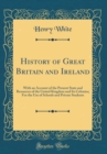 Image for History of Great Britain and Ireland: With an Account of the Present State and Resources of the United Kingdom and Its Colonies; For the Use of Schools and Private Students (Classic Reprint)