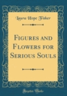 Image for Figures and Flowers for Serious Souls (Classic Reprint)