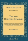 Image for The Army Officer&#39;s Examiner: Containing Questions and Answers on All Subjects Prescribed for an Officer&#39;s Examination, Together With Rules to Guide Boards of Examination (Classic Reprint)