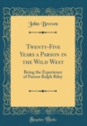 Image for Twenty-Five Years a Parson in the Wild West: Being the Experience of Parson Ralph Riley (Classic Reprint)