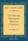 Image for Lettres de Monsieur Arnauld d&#39;Andilly (Classic Reprint)