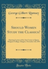 Image for Should Women Study the Classics?: Opening Lecture of the Arts Course at Queen Margaret College, Glasgow, November 3rd, 1891 (Classic Reprint)