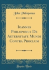 Image for Ioannes Philoponus De Aeternitate Mundi Contra Proclum (Classic Reprint)