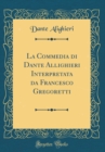 Image for La Commedia di Dante Allighieri Interpretata da Francesco Gregoretti (Classic Reprint)