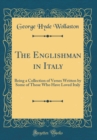 Image for The Englishman in Italy: Being a Collection of Verses Written by Some of Those Who Have Loved Italy (Classic Reprint)