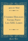 Image for Unseres Heiligen Vaters Papst Leo XIII. Leben (Classic Reprint)