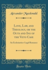 Image for Love, Law, and Theology, or the Outs and Ins of the Veto Case: An Ecclesiastico-Legal Romance (Classic Reprint)