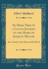 Image for So Here Then Is a Little Journey to the Home of Joaquin Miller: Also a Study of the Man and His Work (Classic Reprint)