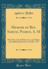 Image for Memoir of Rev. Samuel Pearce, A. M: Who Was United With Carey and Others in Establishing Missions in India, 1793 (Classic Reprint)