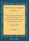 Image for Life of Francis Higginson First Minister in the Massachusetts Bay Colony, and Author of New: England&#39;s (1630) (Classic Reprint)